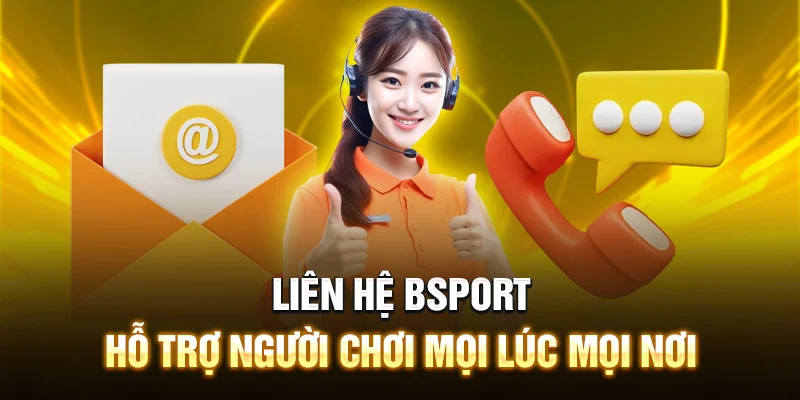 Liên Hệ Bsport – Hỗ Trợ Người Chơi Mọi Lúc Mọi Nơi