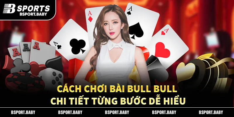 Cách Chơi Bài Bull Bull Chi Tiết Từng Bước Dễ Hiểu