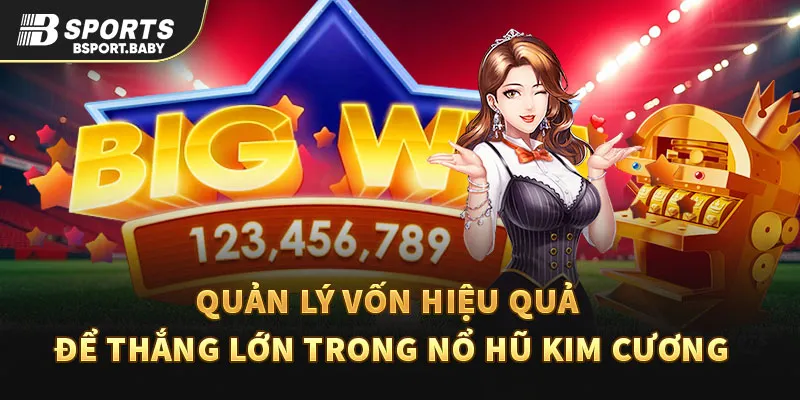 Quản lý vốn hiệu quả để thắng lớn trong nổ hũ kim cương