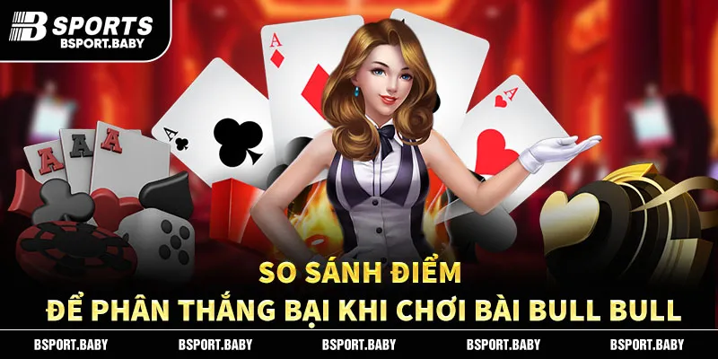 So sánh điểm để phân thắng bại khi chơi bài Bull Bull