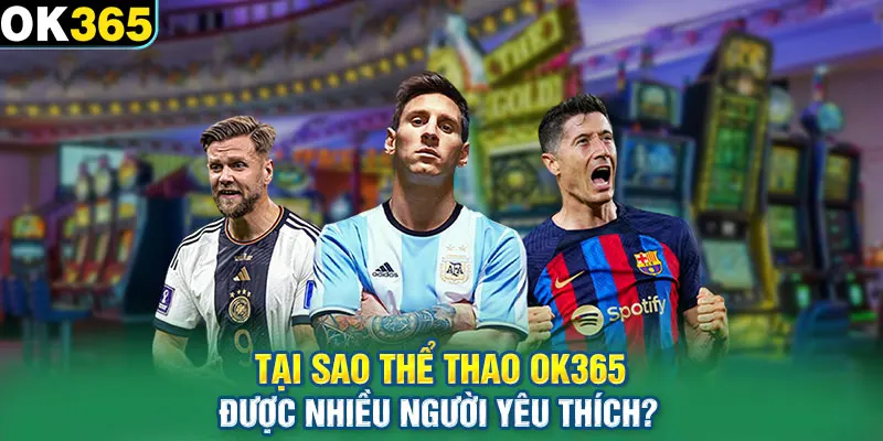 Tại sao nên chọn Thể thao OK365 để tham gia giải trí?
