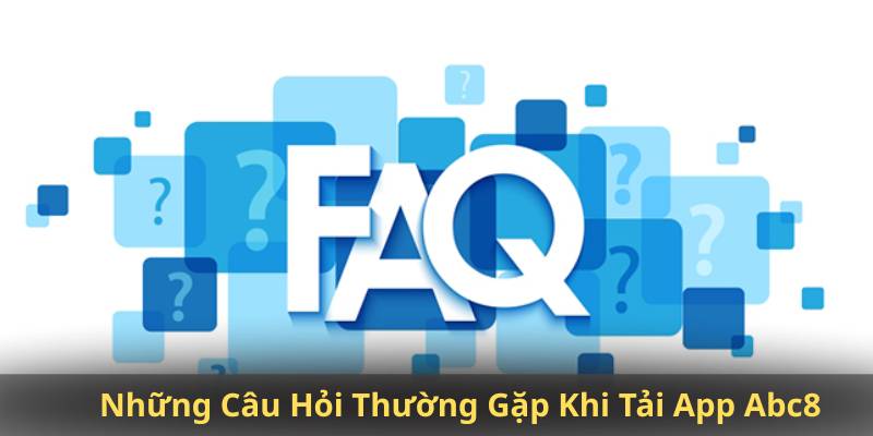 Những Câu Hỏi Thường Gặp Khi Tải App Abc8